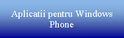 Text Box: Aplicatii pentru Windows Phone