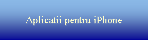 Text Box: Aplicatii pentru Apple iPhone
