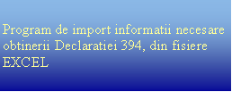 Text Box: Program de import informatii necesare obtinerii Declaratiei 394, din fisiere EXCEL